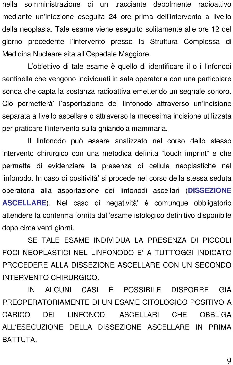 L obiettivo di tale esame è quello di identificare il o i linfonodi sentinella che vengono individuati in sala operatoria con una particolare sonda che capta la sostanza radioattiva emettendo un