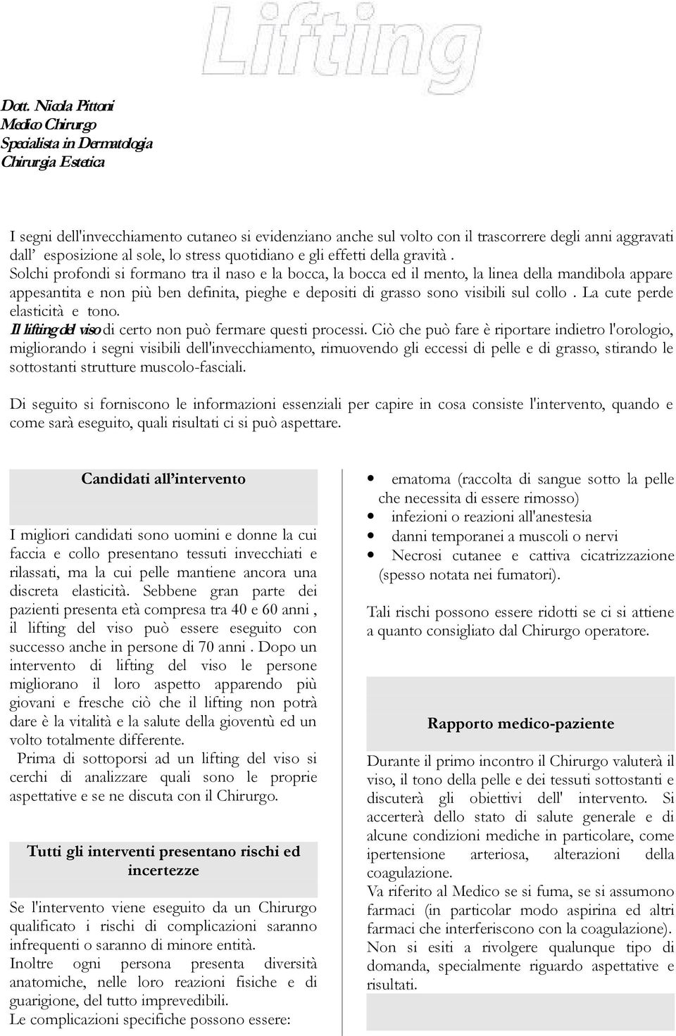 Solchi profondi si formano tra il naso e la bocca, la bocca ed il mento, la linea della mandibola appare appesantita e non più ben definita, pieghe e depositi di grasso sono visibili sul collo.