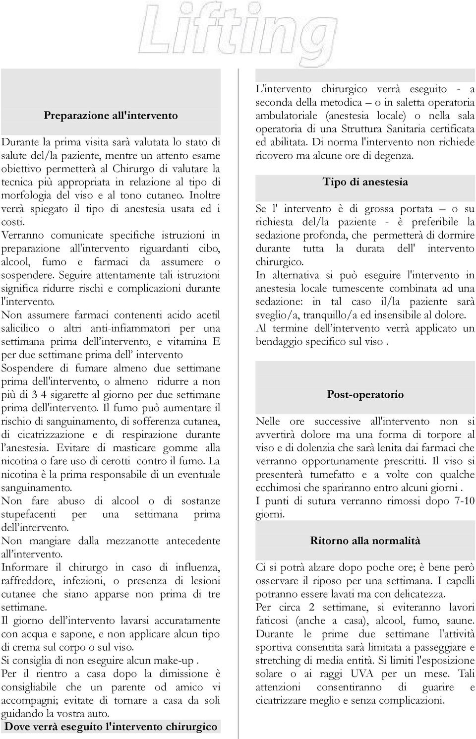 Verranno comunicate specifiche istruzioni in preparazione all'intervento riguardanti cibo, alcool, fumo e farmaci da assumere o sospendere.