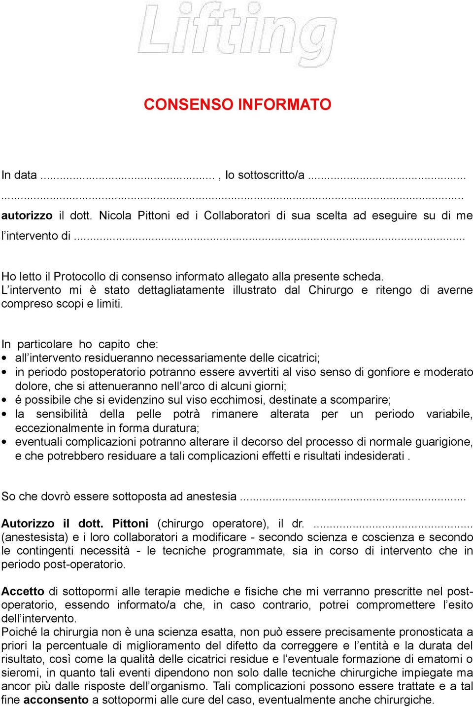 In particolare ho capito che: all intervento residueranno necessariamente delle cicatrici; in periodo postoperatorio potranno essere avvertiti al viso senso di gonfiore e moderato dolore, che si