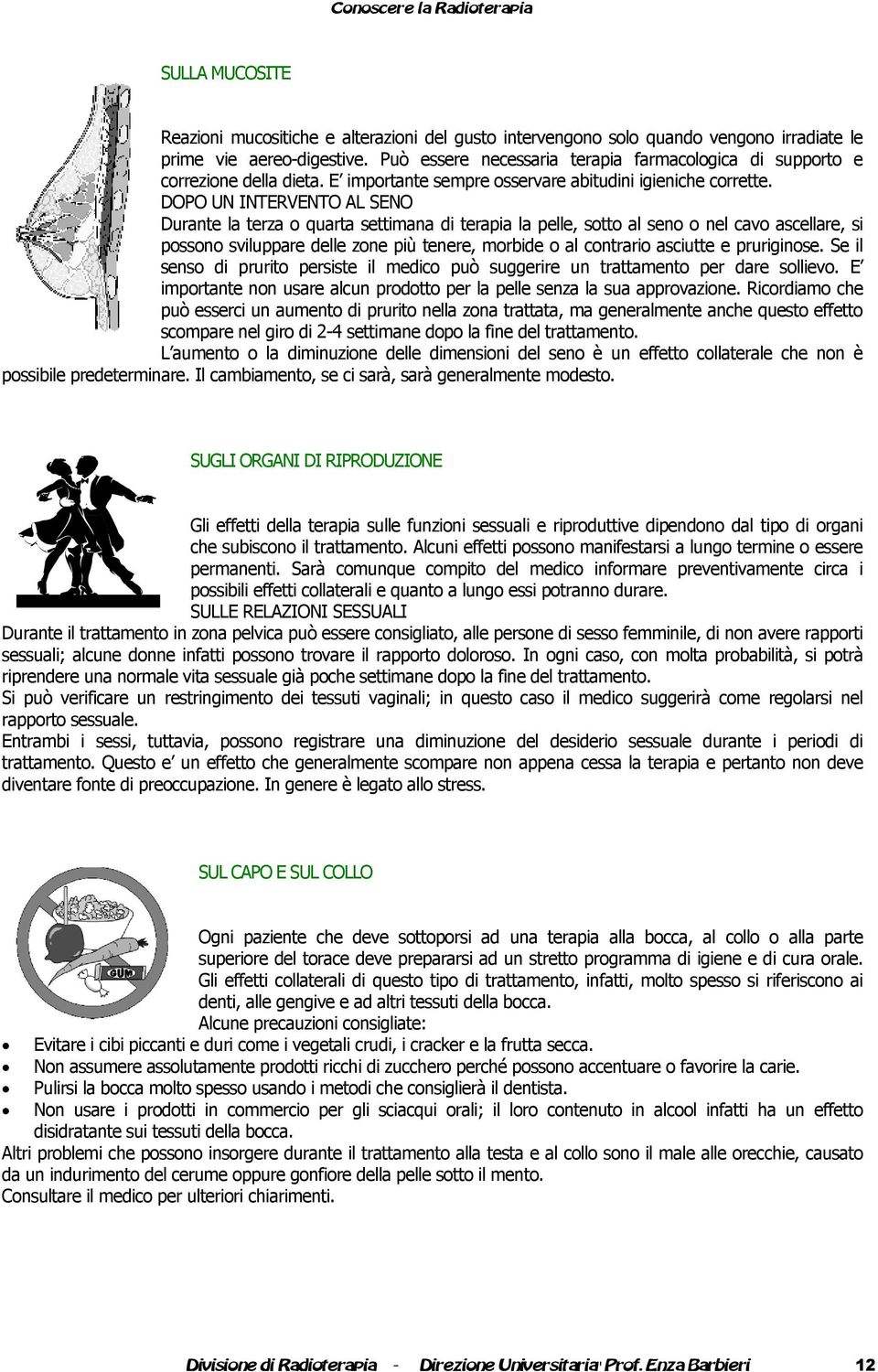 DOPO UN INTERVENTO AL SENO Durante la terza o quarta settimana di terapia la pelle, sotto al seno o nel cavo ascellare, si possono sviluppare delle zone più tenere, morbide o al contrario asciutte e