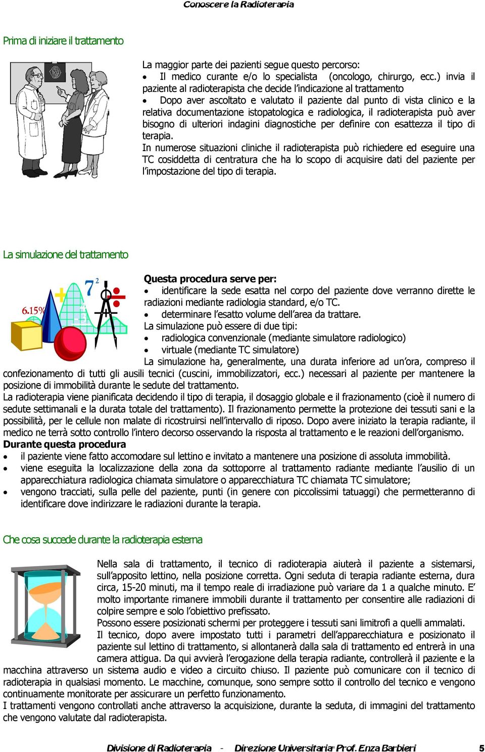 radiologica, il radioterapista può aver bisogno di ulteriori indagini diagnostiche per definire con esattezza il tipo di terapia.