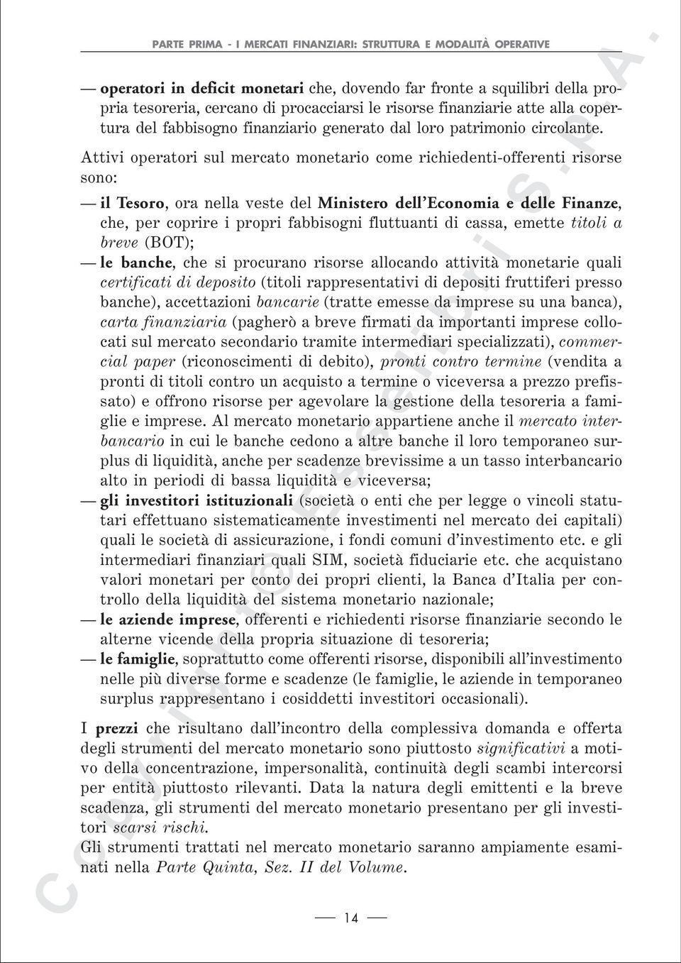 Attivi operatori sul mercato monetario come richiedenti-offerenti risorse sono: il Tesoro, ora nella veste del Ministero dell Economia e delle Finanze, che, per coprire i propri fabbisogni fluttuanti