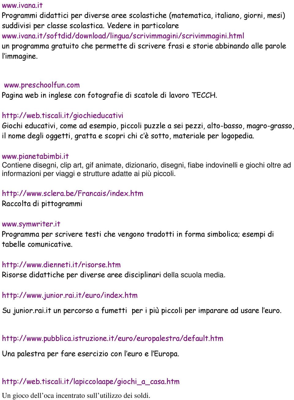 tiscali.it/giochieducativi Giochi educativi, come ad esempio, piccoli puzzle a sei pezzi, alto-basso, magro-grasso, il nome degli oggetti, gratta e scopri chi c è sotto, materiale per logopedia. www.