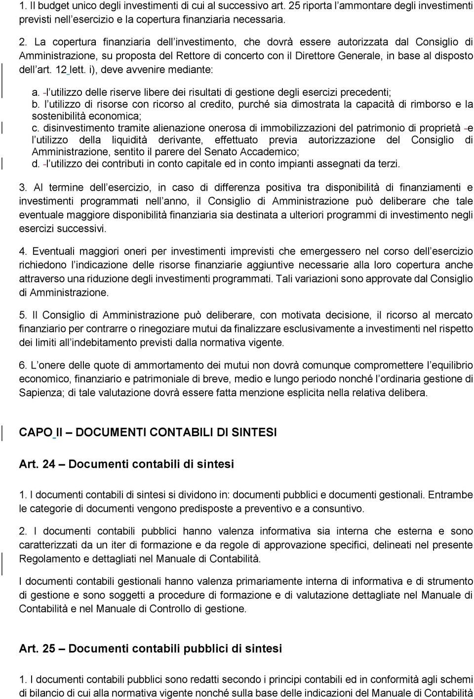 La copertura finanziaria dell investimento, che dovrà essere autorizzata dal Consiglio di Amministrazione, su proposta del Rettore di concerto con il Direttore Generale, in base al disposto dell art.