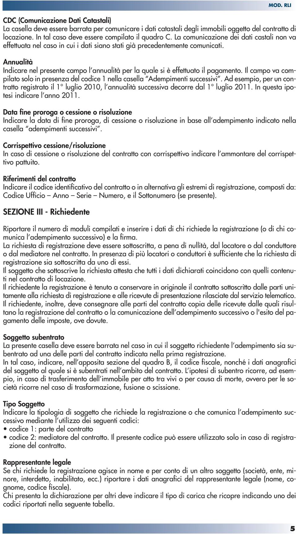 Annualità Indicare nel presente campo l annualità per la quale si è effettuato il pagamento. Il campo va compilato solo in presenza del codice 1 nella casella Adempimenti successivi.