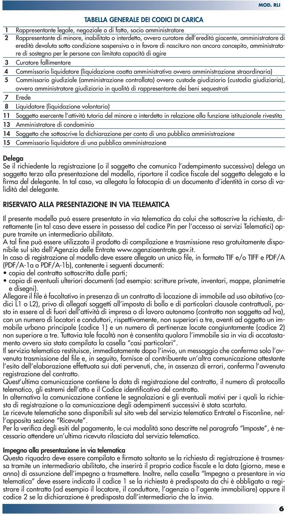 fallimentare 4 Commissario liquidatore (liquidazione coatta amministrativa ovvero amministrazione straordinaria) 5 Commissario giudiziale (amministrazione controllata) ovvero custode giudiziario