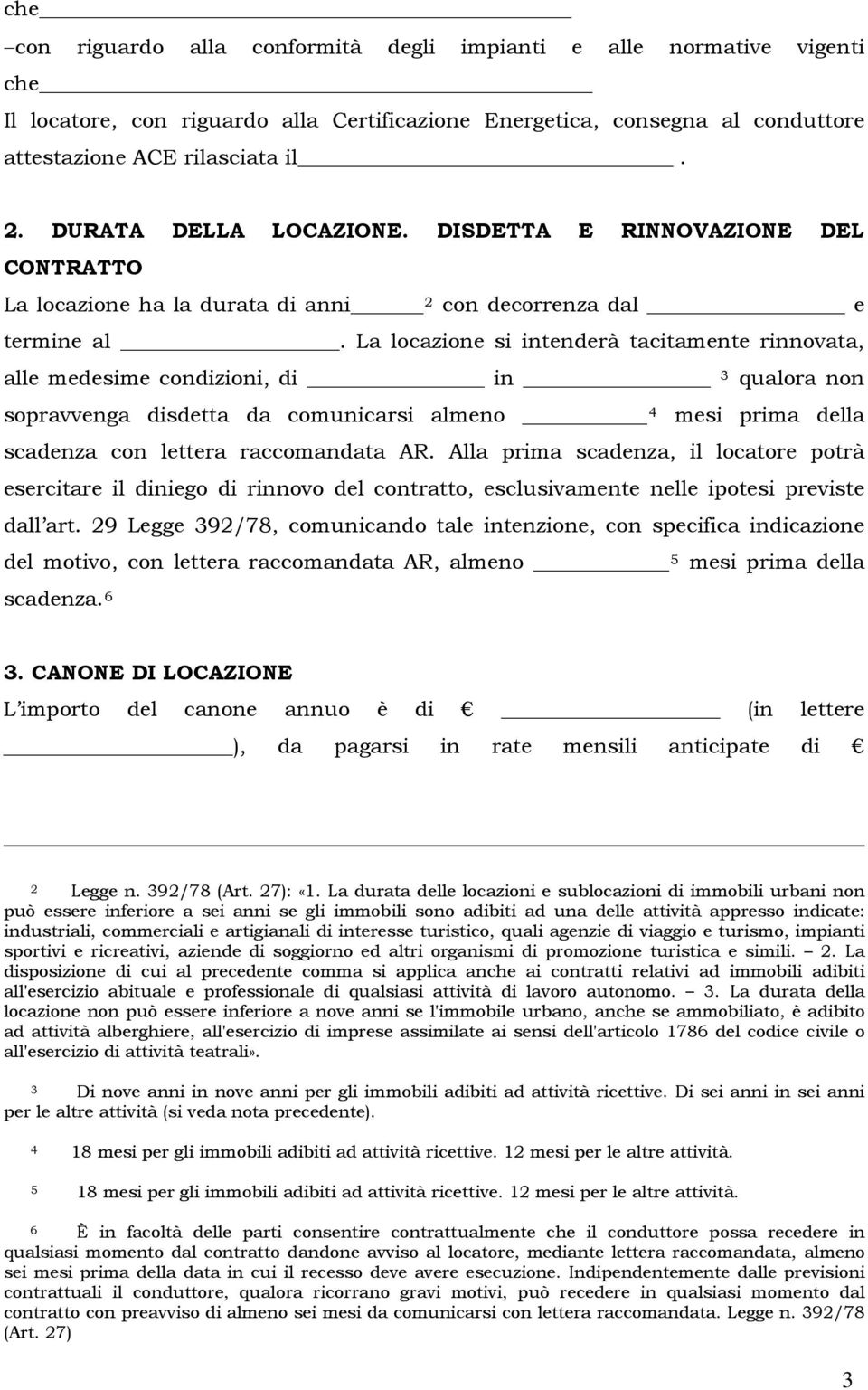 La locazione si intenderà tacitamente rinnovata, alle medesime condizioni, di in 3 qualora non sopravvenga disdetta da comunicarsi almeno 4 mesi prima della scadenza con lettera raccomandata AR.