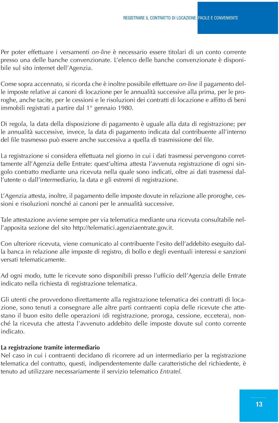 Come sopra accennato, si ricorda che è inoltre possibile effettuare on-line il pagamento delle imposte relative ai canoni di locazione per le annualità successive alla prima, per le proroghe, anche