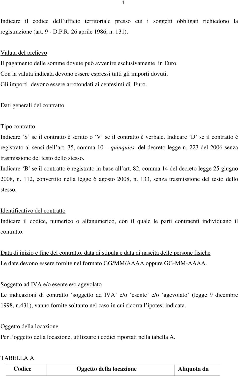 Gli importi devono essere arrotondati ai centesimi di Euro. Dati generali del contratto Tipo contratto Indicare S se il contratto è scritto o V se il contratto è verbale.