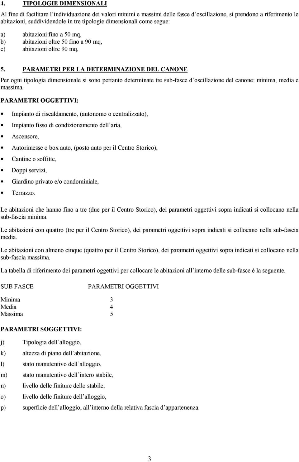 PARAMETRI PER LA DETERMINAZIONE DEL CANONE Per ogni tipologia dimensionale si sono pertanto determinate tre sub-fasce d oscillazione del canone: minima, media e massima.