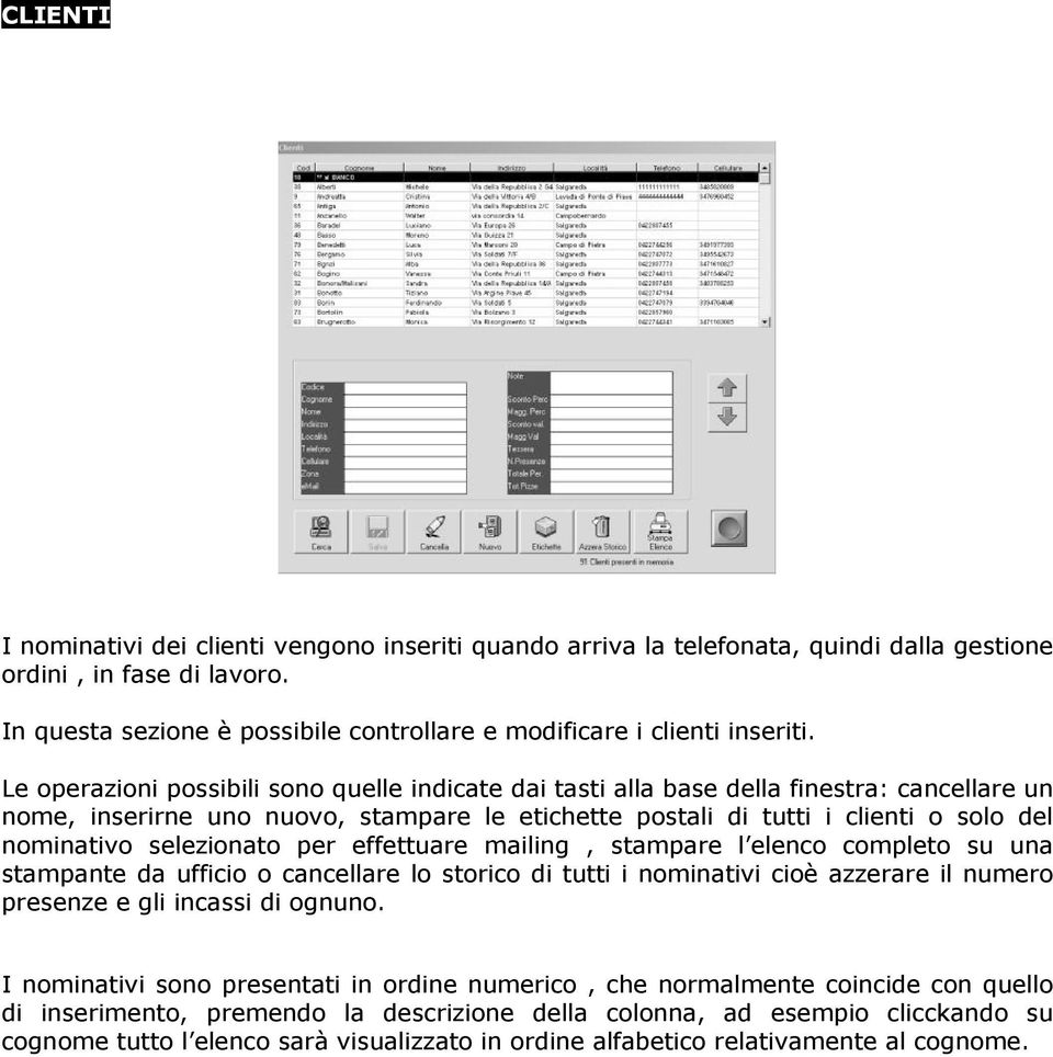 Le operazioni possibili sono quelle indicate dai tasti alla base della finestra: cancellare un nome, inserirne uno nuovo, stampare le etichette postali di tutti i clienti o solo del nominativo