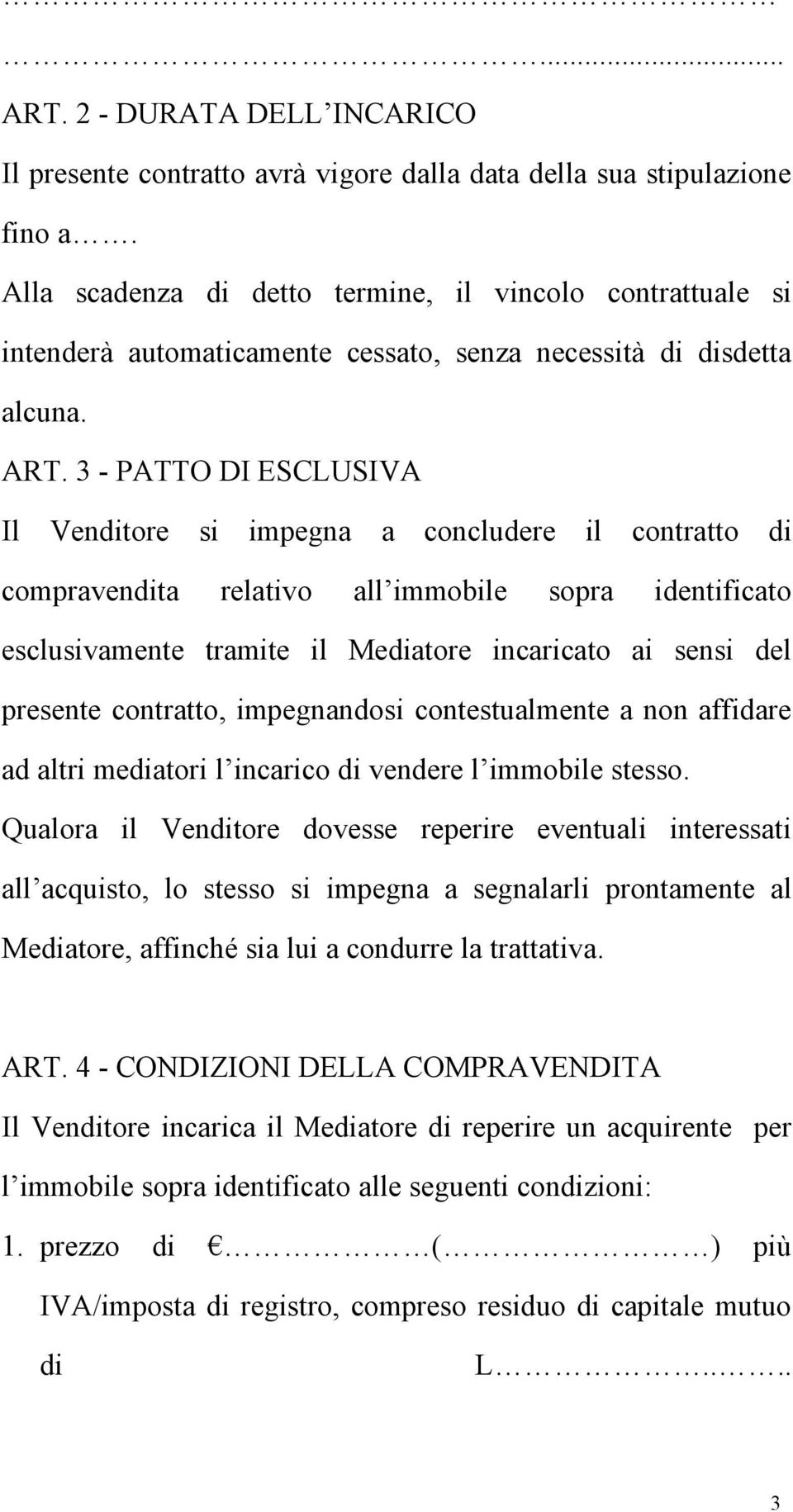 3 - PATTO DI ESCLUSIVA Il Venditore si impegna a concludere il contratto di compravendita relativo all immobile sopra identificato esclusivamente tramite il Mediatore incaricato ai sensi del presente