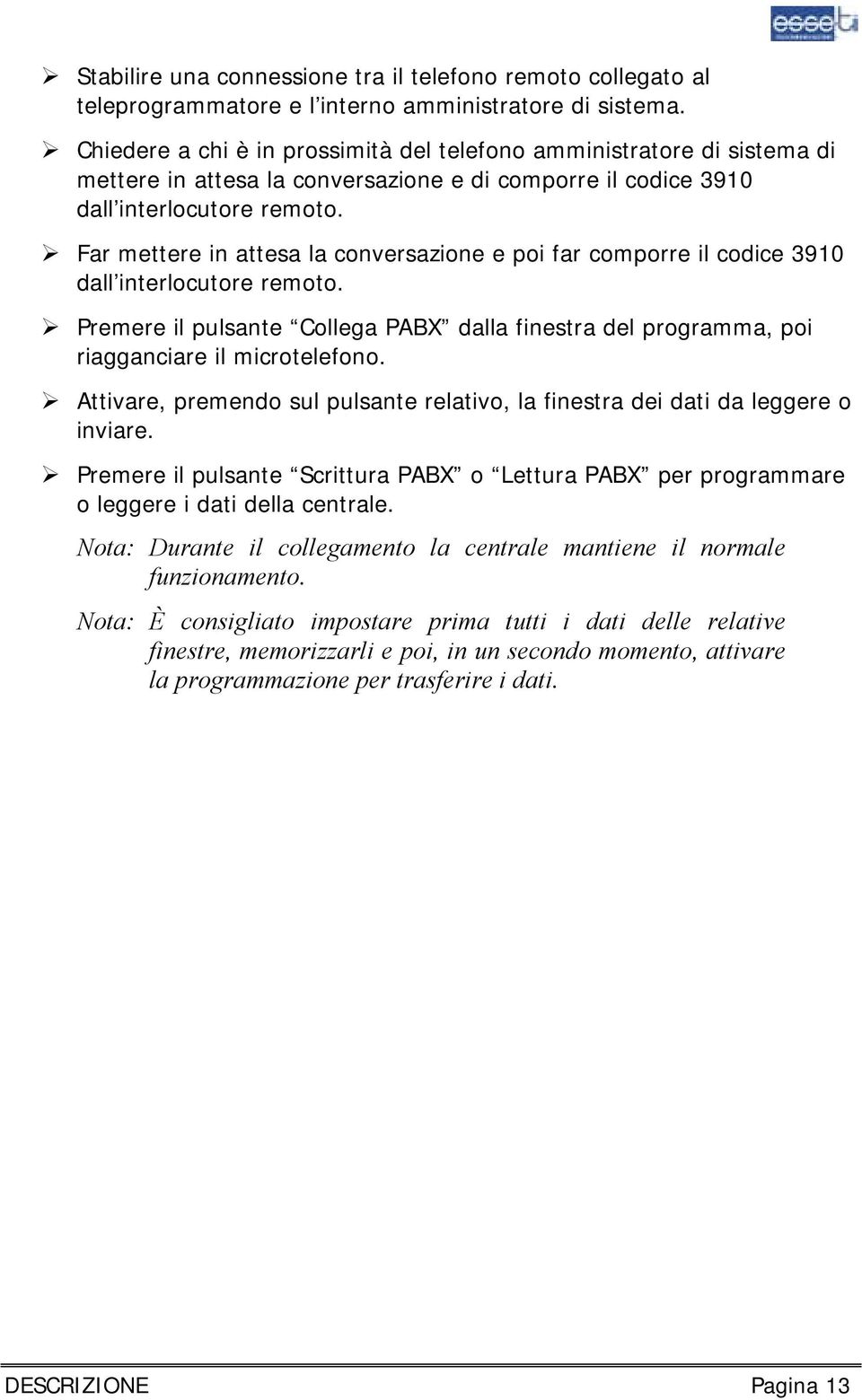 Far mettere in attesa la conversazione e poi far comporre il codice 3910 dall interlocutore remoto. Premere il pulsante Collega PABX dalla finestra del programma, poi riagganciare il microtelefono.