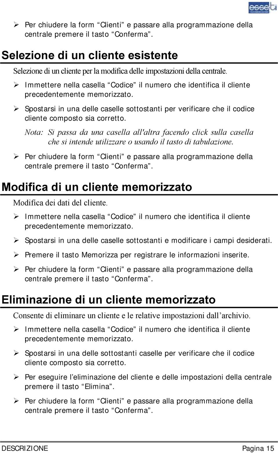 Immettere nella casella Codice il numero che identifica il cliente precedentemente memorizzato. Spostarsi in una delle caselle sottostanti per verificare che il codice cliente composto sia corretto.