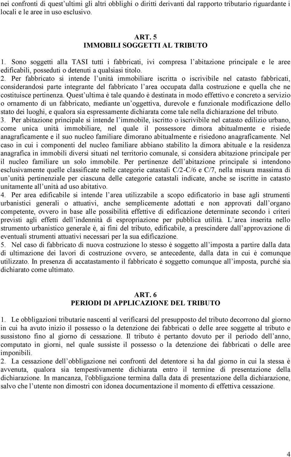 Per fabbricato si intende l unità immobiliare iscritta o iscrivibile nel catasto fabbricati, considerandosi parte integrante del fabbricato l area occupata dalla costruzione e quella che ne