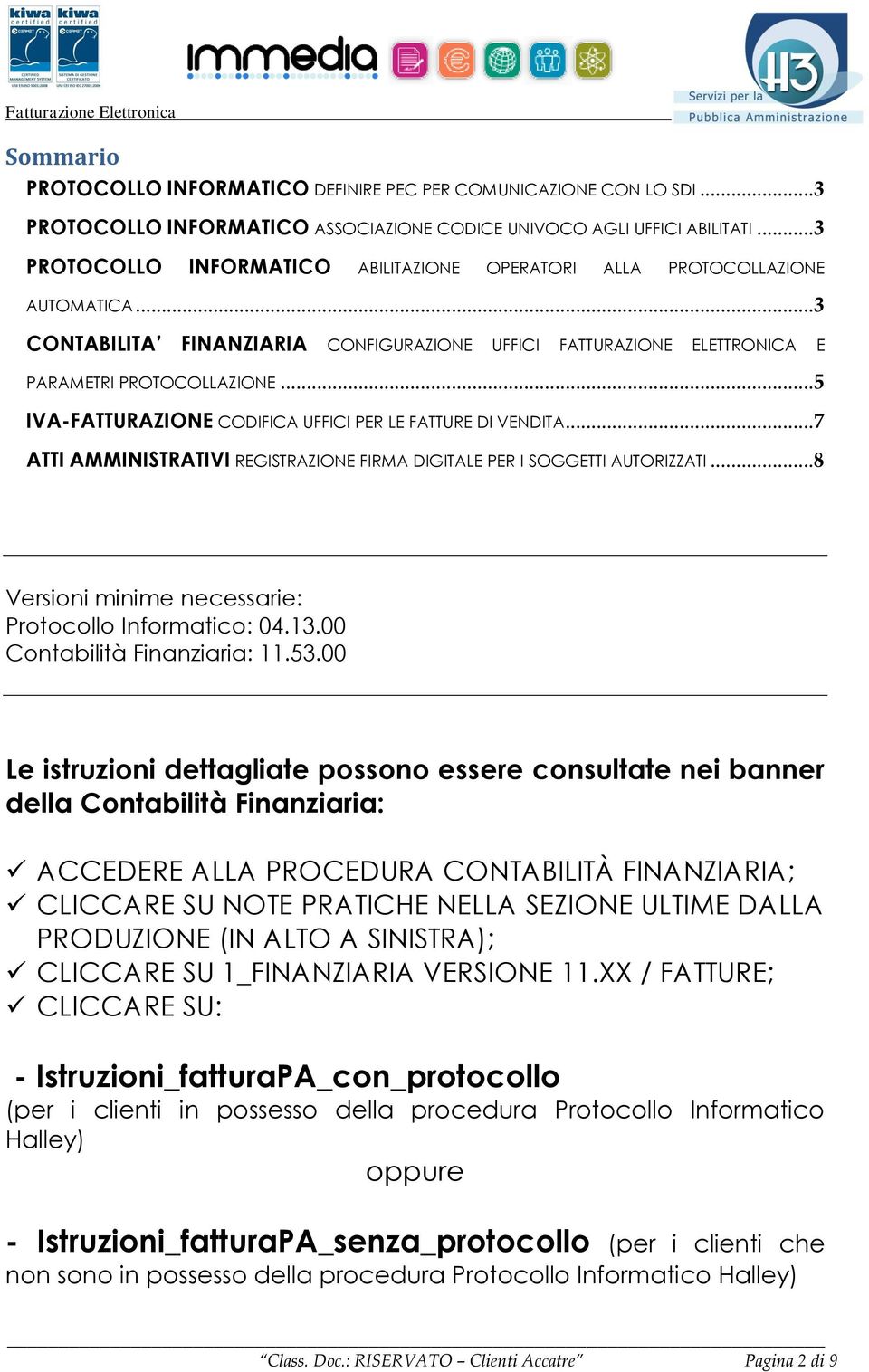 ..5 IVA-FATTURAZIONE CODIFICA UFFICI PER LE FATTURE DI VENDITA...7 ATTI AMMINISTRATIVI REGISTRAZIONE FIRMA DIGITALE PER I SOGGETTI AUTORIZZATI...8 Versioni minime necessarie: Protocollo Informatico: 04.