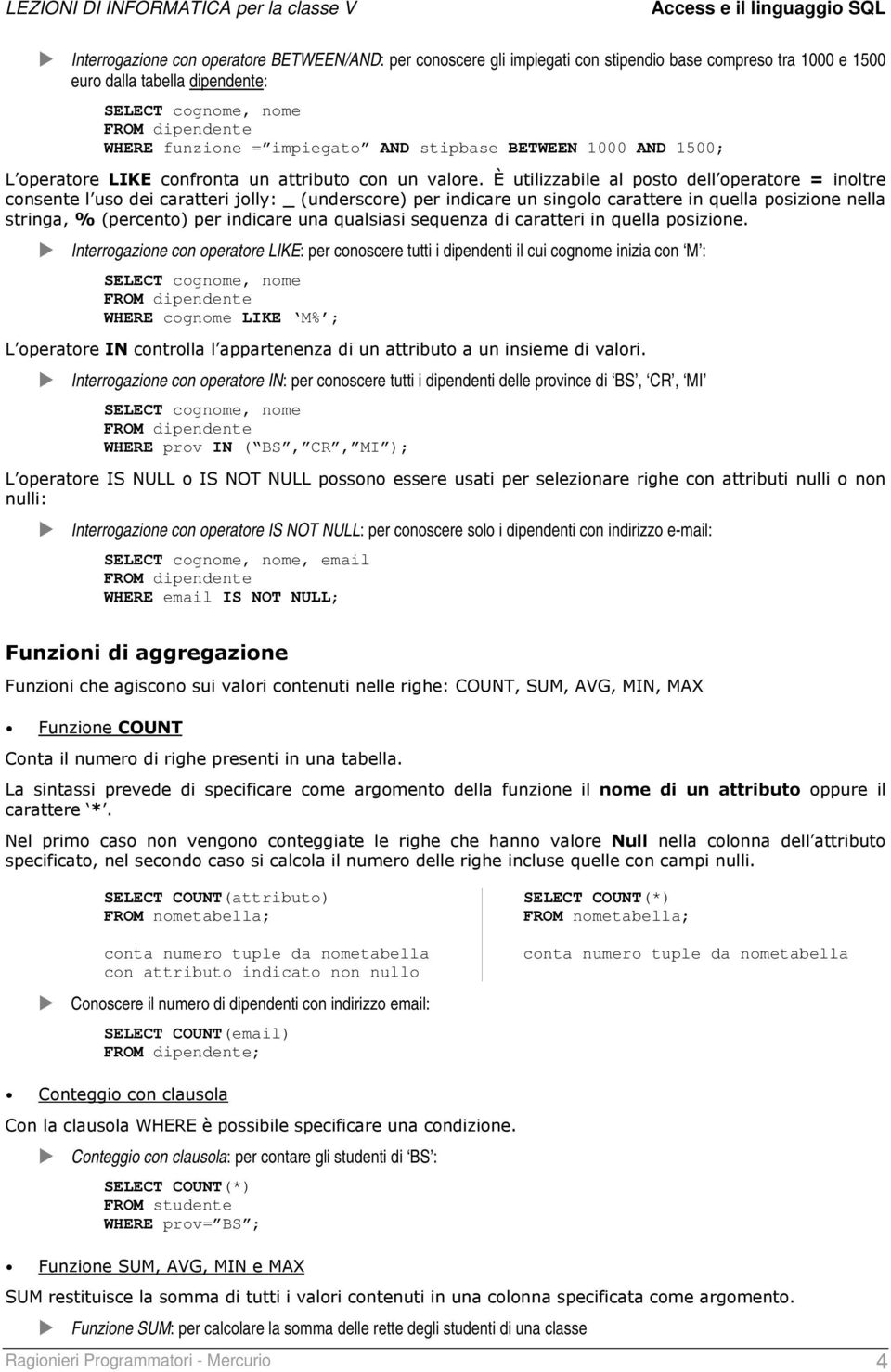 È utilizzabile al posto dell operatore = inoltre consente l uso dei caratteri jolly: _ (underscore) per indicare un singolo carattere in quella posizione nella stringa, % (percento) per indicare una