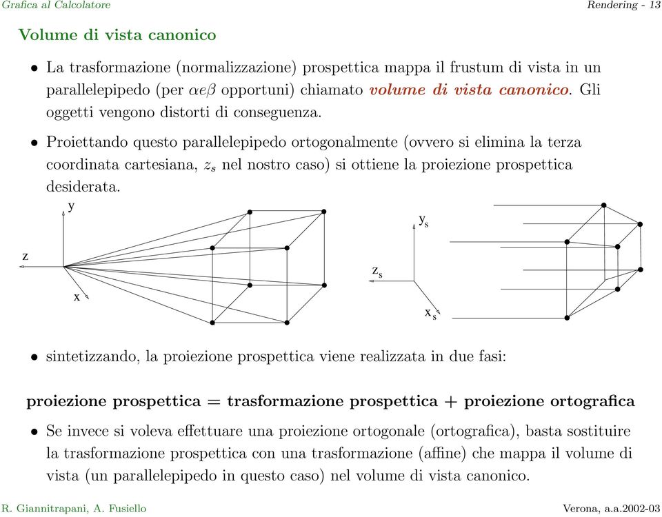 Proiettando questo parallelepipedo ortogonalmente (ovvero si elimina la terza coordinata cartesiana, z s nel nostro caso) si ottiene la proiezione prospettica desiderata.