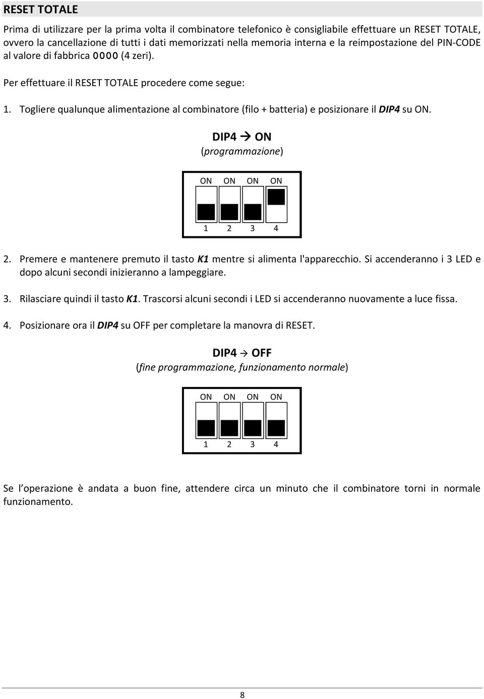 Togliere qualunque alimentazione al combinatore (filo + batteria) e posizionare il DIP4 su ON. DIP4 ON (programmazione) ON ON ON ON 1 2 3 4 2.