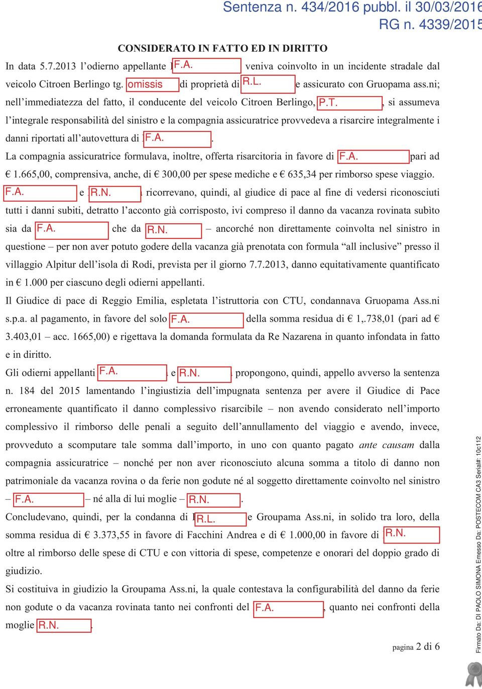 Pifferi Tiziano, si assumeva l integrale responsabilità del sinistro e la compagnia assicuratrice provvedeva a risarcire integralmente i danni riportati all autovettura di Facchini F.A. Andrea.