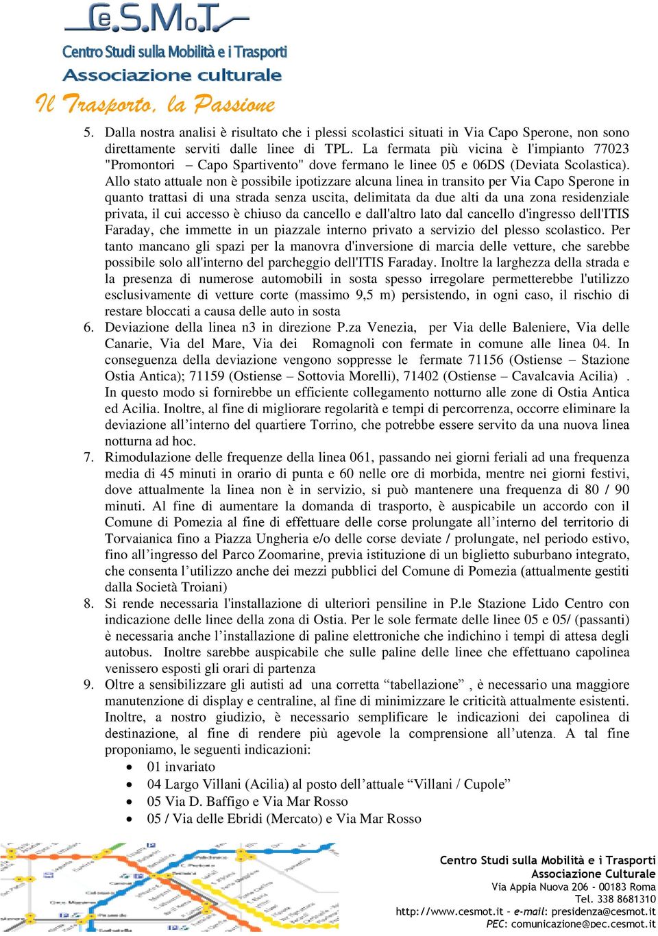 Allo stato attuale non è possibile ipotizzare alcuna linea in transito per Via Capo Sperone in quanto trattasi di una strada senza uscita, delimitata da due alti da una zona residenziale privata, il