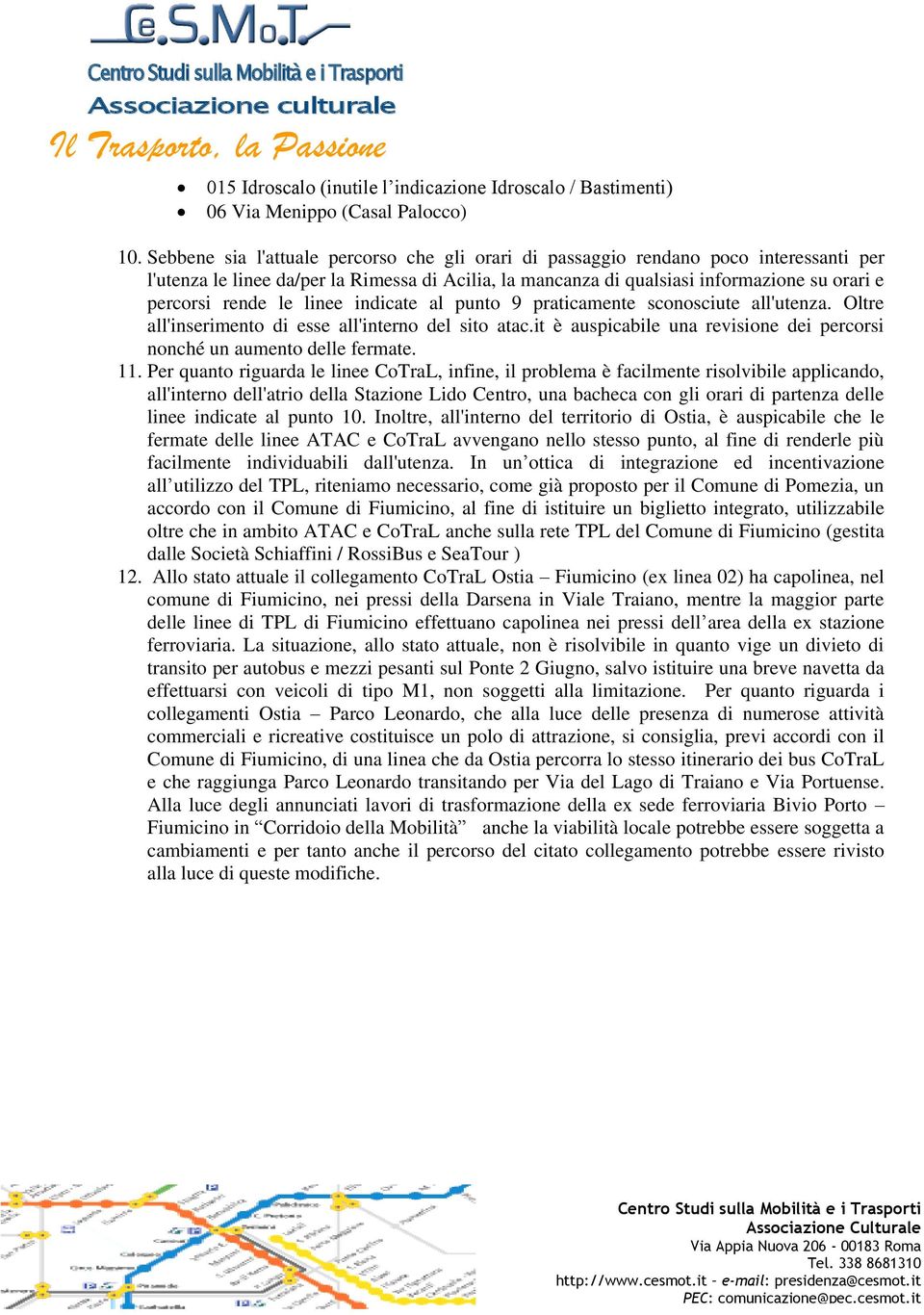 le linee indicate al punto 9 praticamente sconosciute all'utenza. Oltre all'inserimento di esse all'interno del sito atac.it è auspicabile una revisione dei percorsi nonché un aumento delle fermate.