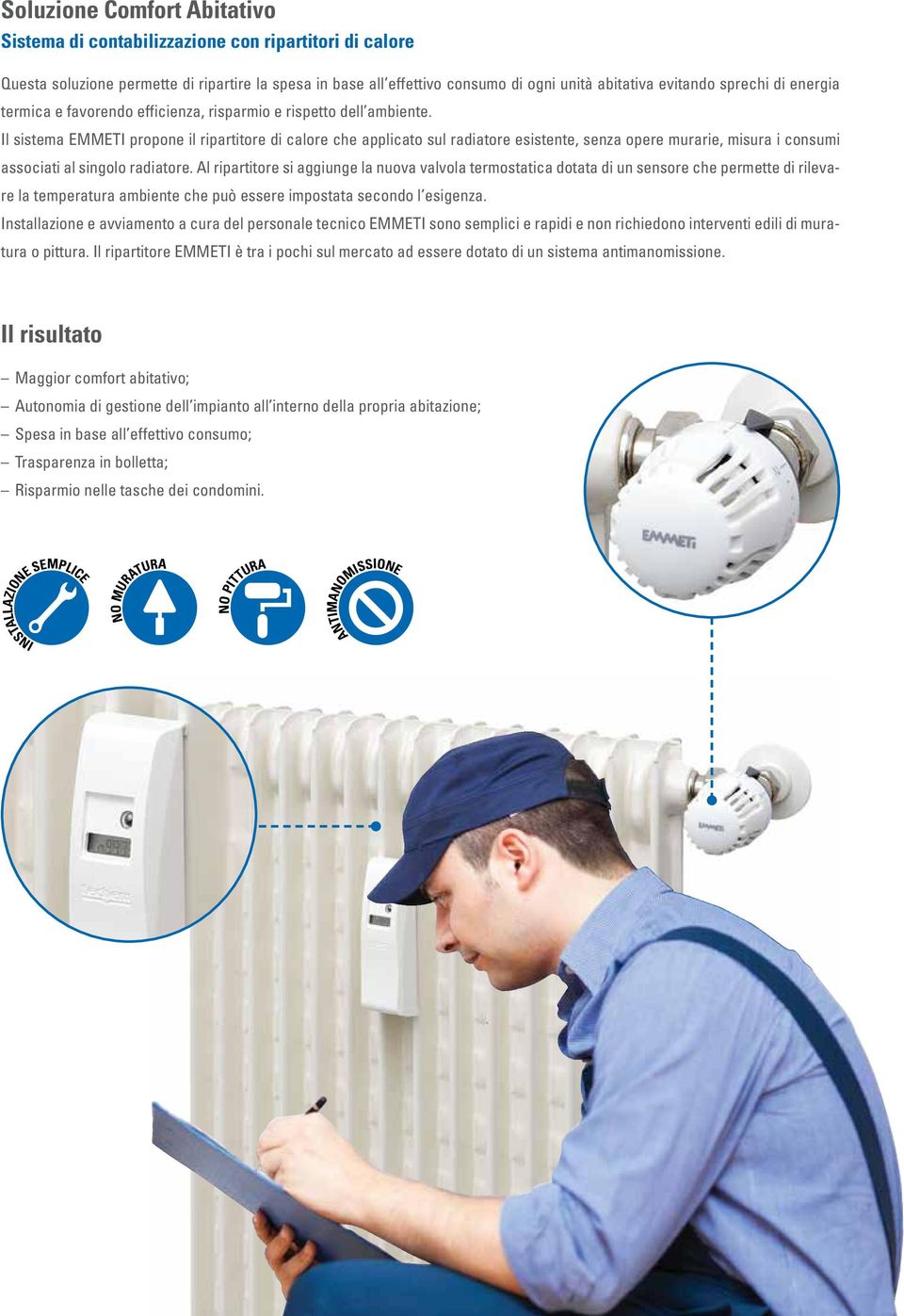Il sistema EMMETI propone il ripartitore di calore che applicato sul radiatore esistente, senza opere murarie, misura i consumi associati al singolo radiatore.