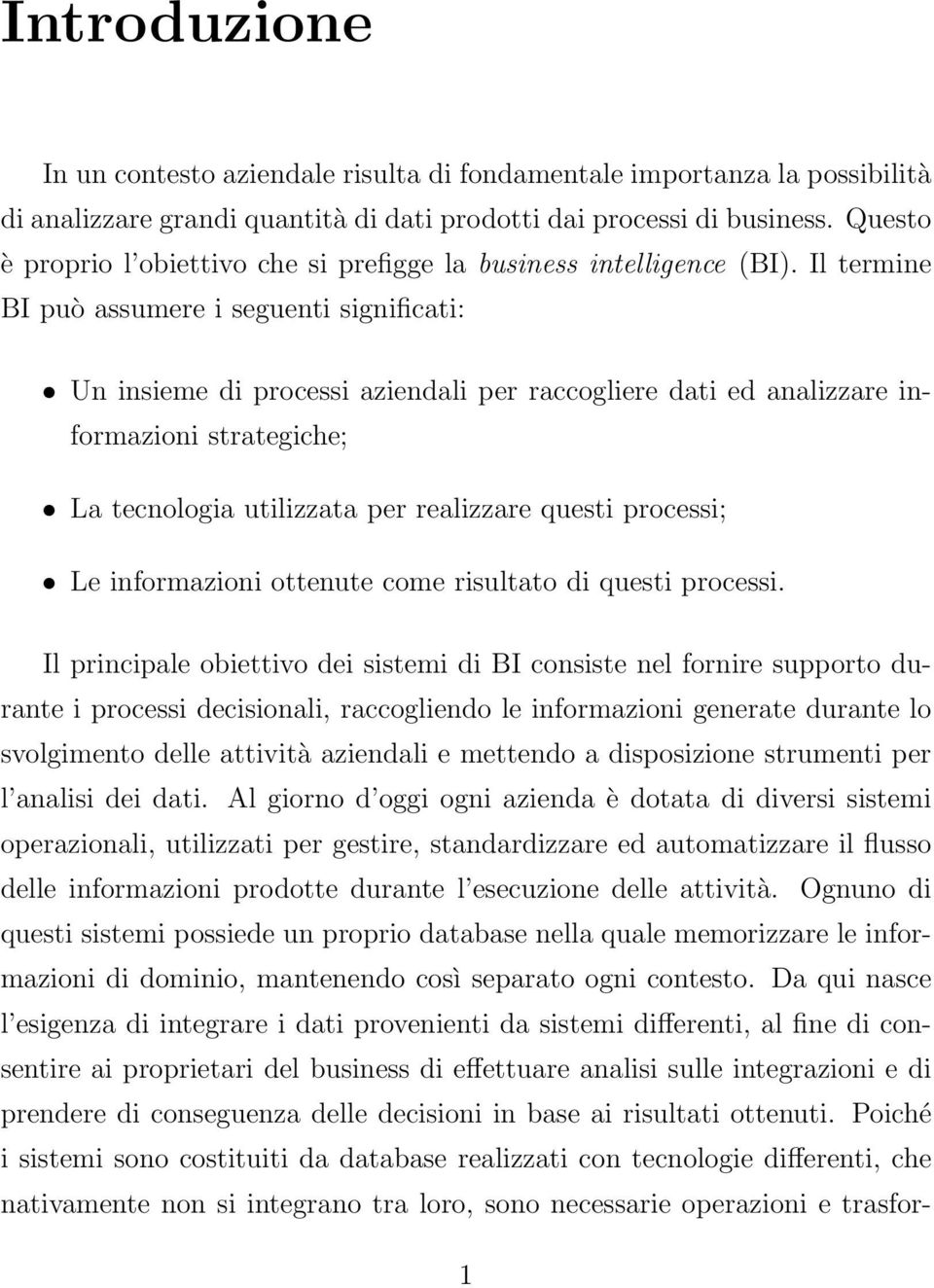 Il termine BI può assumere i seguenti significati: Un insieme di processi aziendali per raccogliere dati ed analizzare informazioni strategiche; La tecnologia utilizzata per realizzare questi