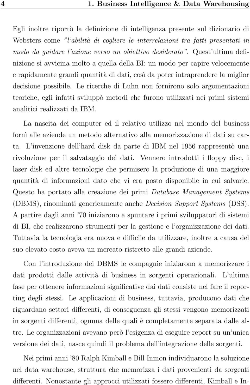 Quest ultima definizione si avvicina molto a quella della BI: un modo per capire velocemente e rapidamente grandi quantità di dati, così da poter intraprendere la miglior decisione possibile.