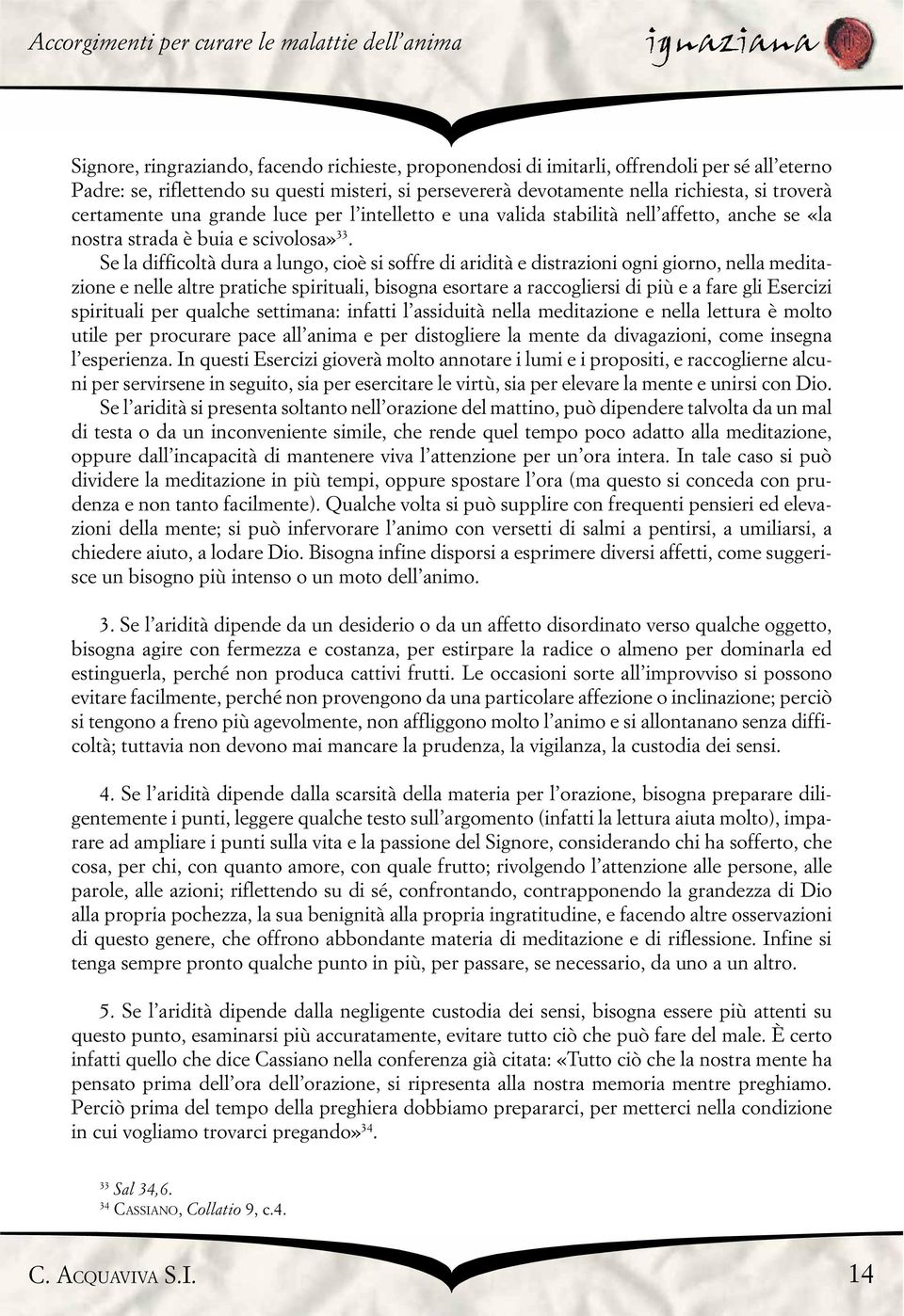 Se la difficoltà dura a lungo, cioè si soffre di aridità e distrazioni ogni giorno, nella meditazione e nelle altre pratiche spirituali, bisogna esortare a raccogliersi di più e a fare gli Esercizi