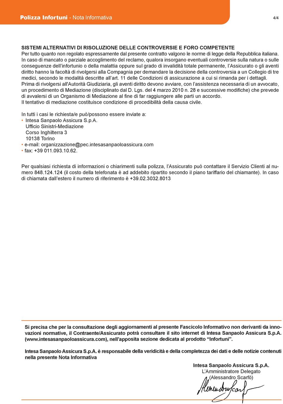 In caso di mancato o parziale accoglimento del reclamo, qualora insorgano eventuali controversie sulla natura o sulle conseguenze dell infortunio o della malattia oppure sul grado di invalidità