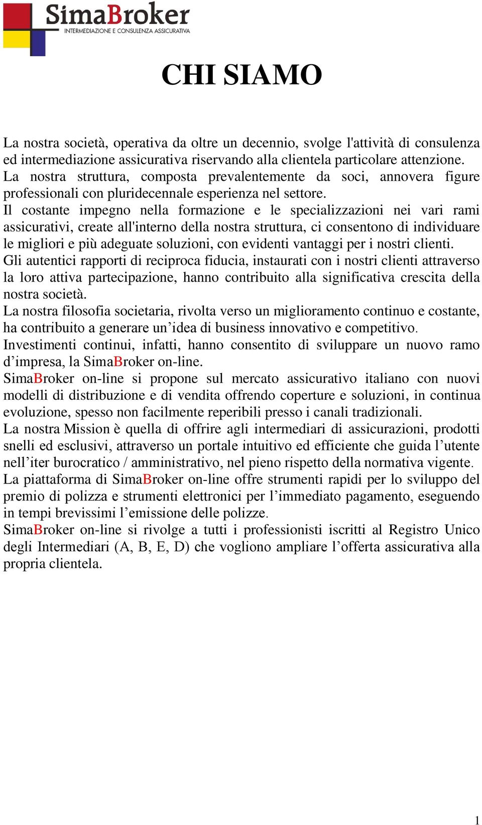 Il costante impegno nella formazione e le specializzazioni nei vari rami assicurativi, create all'interno della nostra struttura, ci consentono di individuare le migliori e più adeguate soluzioni,