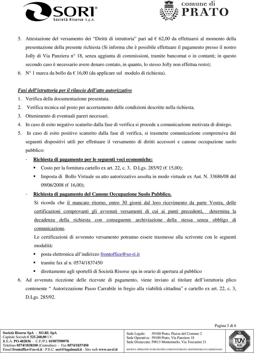 effettua resto); 6. N 1 marca da bollo da 16,00 (da applicare sul modulo di richiesta). Fasi dell istruttoria per il rilascio dell atto autorizzativo 1. Verifica della documentazione presentata. 2.