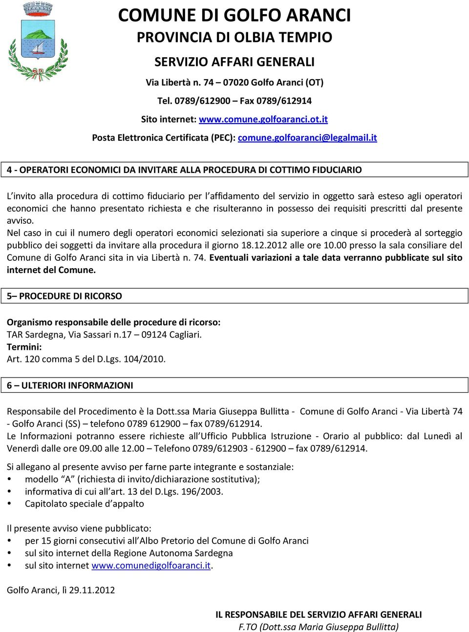 Nel caso in cui il numero degli operatori economici selezionati sia superiore a cinque si procederà al sorteggio pubblico dei soggetti da invitare alla procedura il giorno 18.12.2012 alle ore 10.