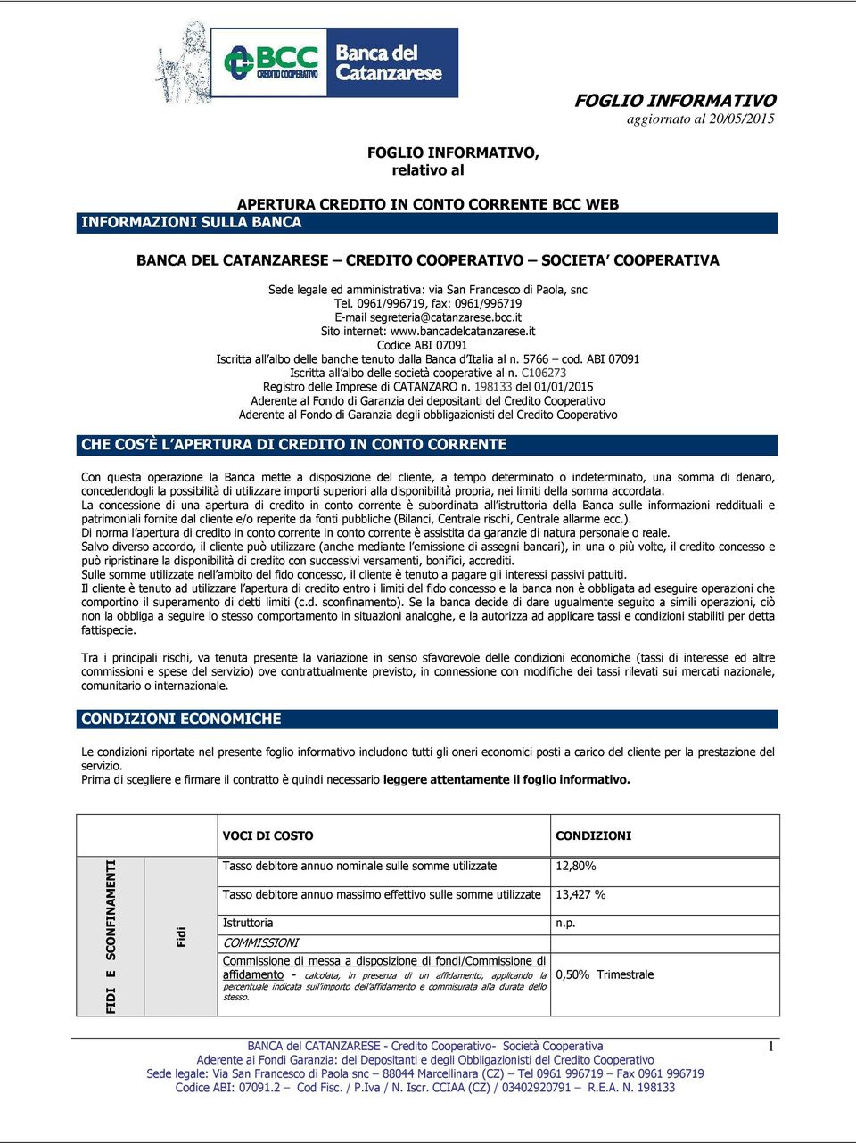 it Codice ABI 07091 Iscritta all albo delle banche tenuto dalla Banca d Italia al n. 5766 cod. ABI 07091 Iscritta all albo delle società cooperative al n.