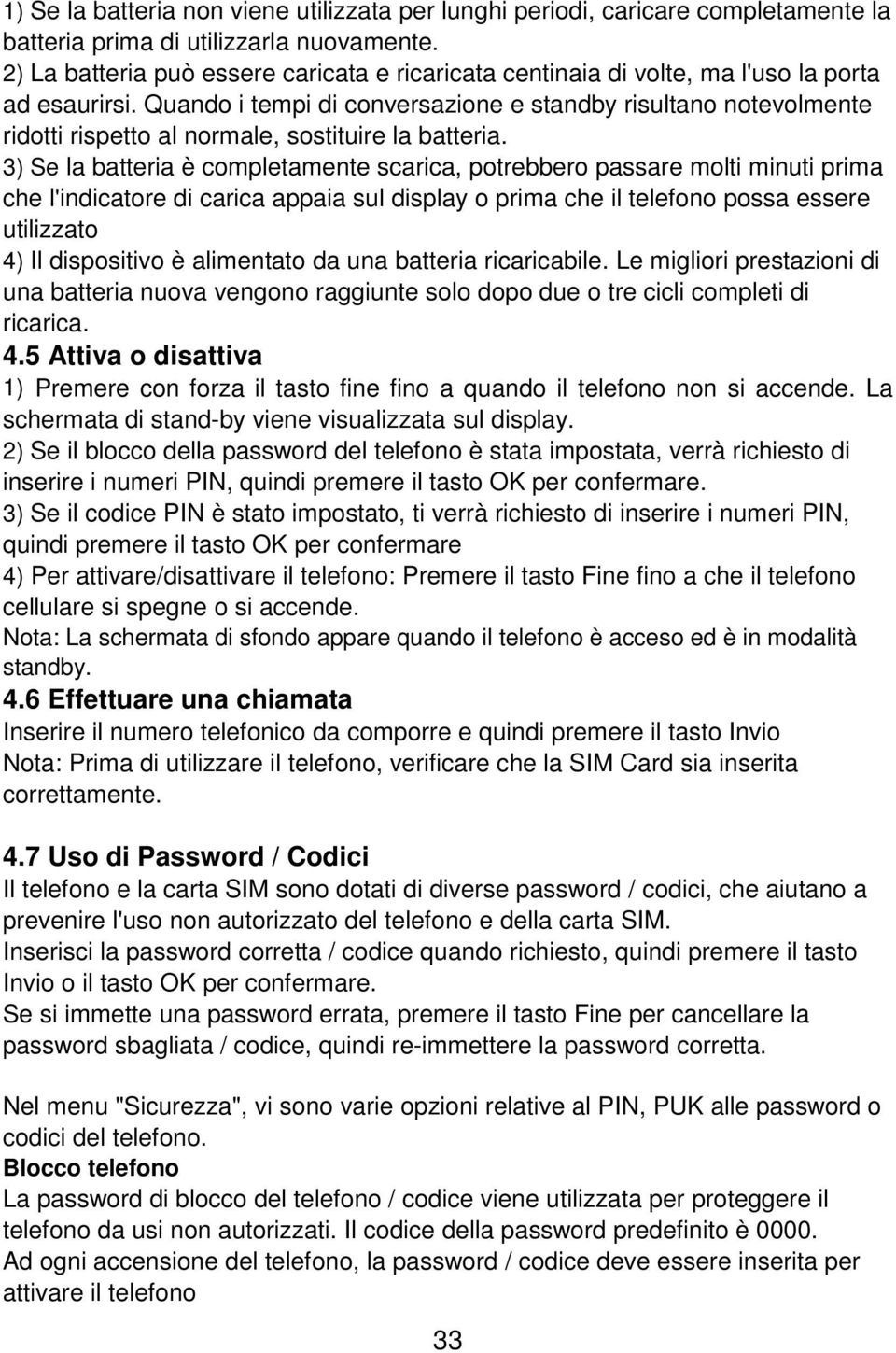 Quando i tempi di conversazione e standby risultano notevolmente ridotti rispetto al normale, sostituire la batteria.