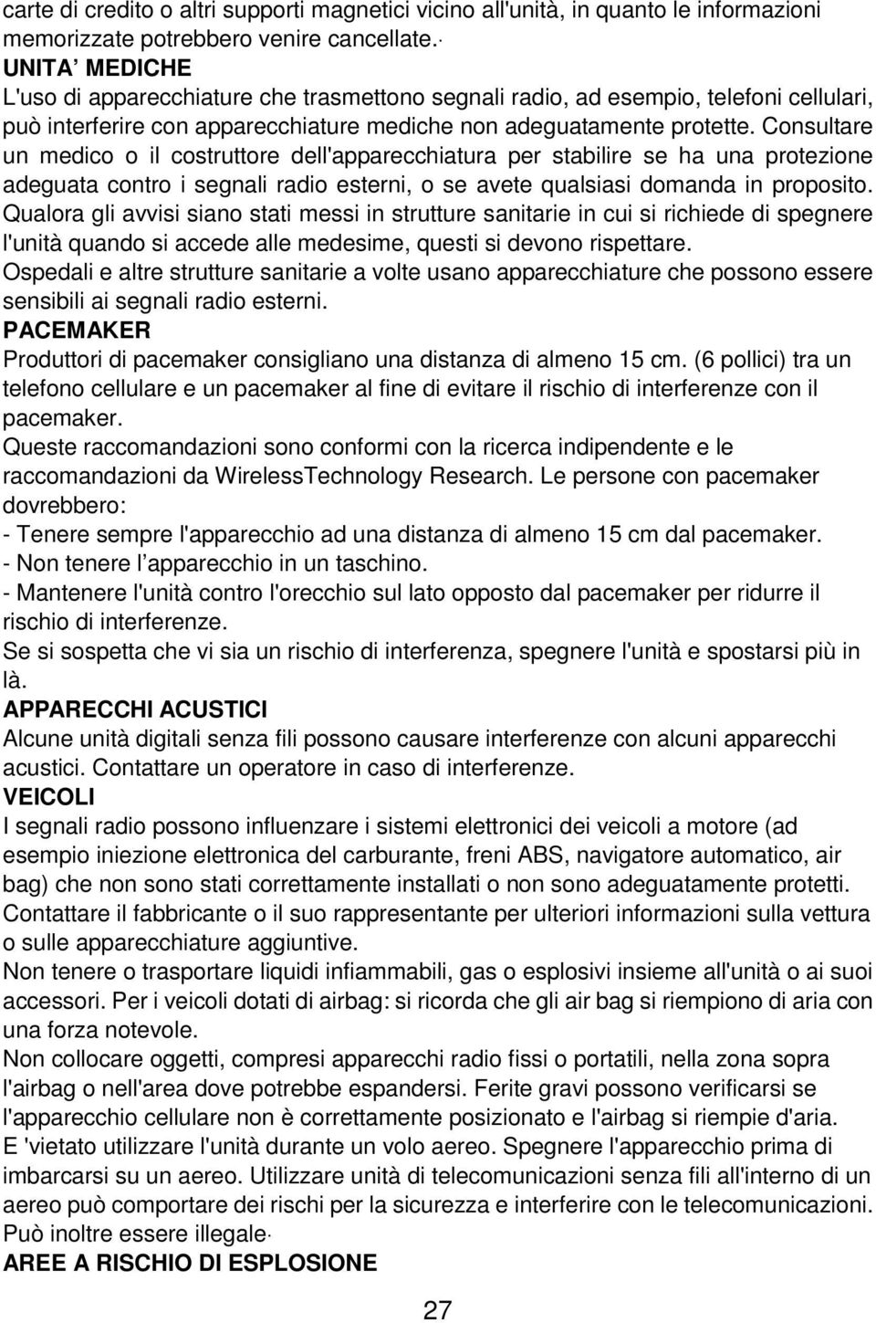 Consultare un medico o il costruttore dell'apparecchiatura per stabilire se ha una protezione adeguata contro i segnali radio esterni, o se avete qualsiasi domanda in proposito.