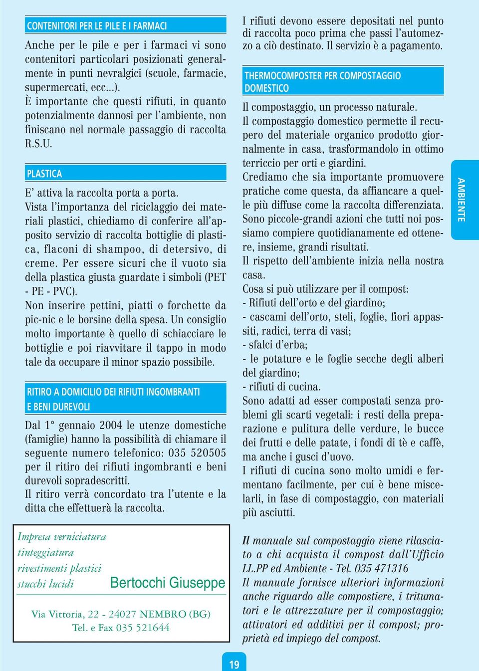 Vista l importanza del riciclaggio dei materiali plastici, chiediamo di conferire all apposito servizio di raccolta bottiglie di plastica, flaconi di shampoo, di detersivo, di creme.