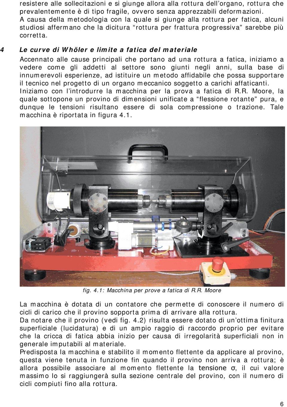 4 Le curve di Whöler e limite a fatica del materiale Accennato alle cause principali che portano ad una rottura a fatica, iniziamo a vedere come gli addetti al settore sono giunti negli anni, sulla