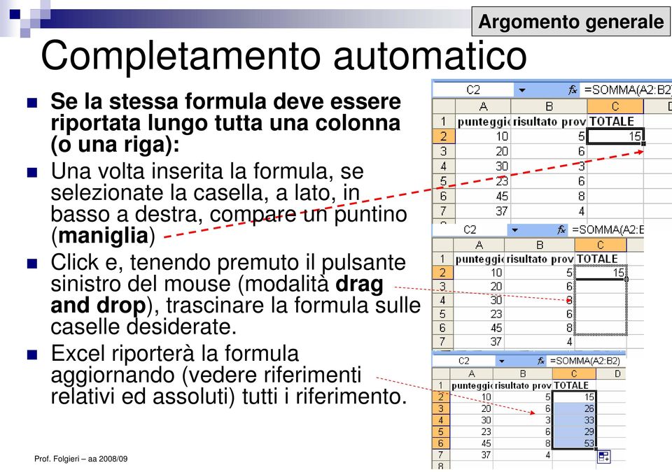 tenendo premuto il pulsante sinistro del mouse (modalità drag and drop), trascinare la formula sulle caselle