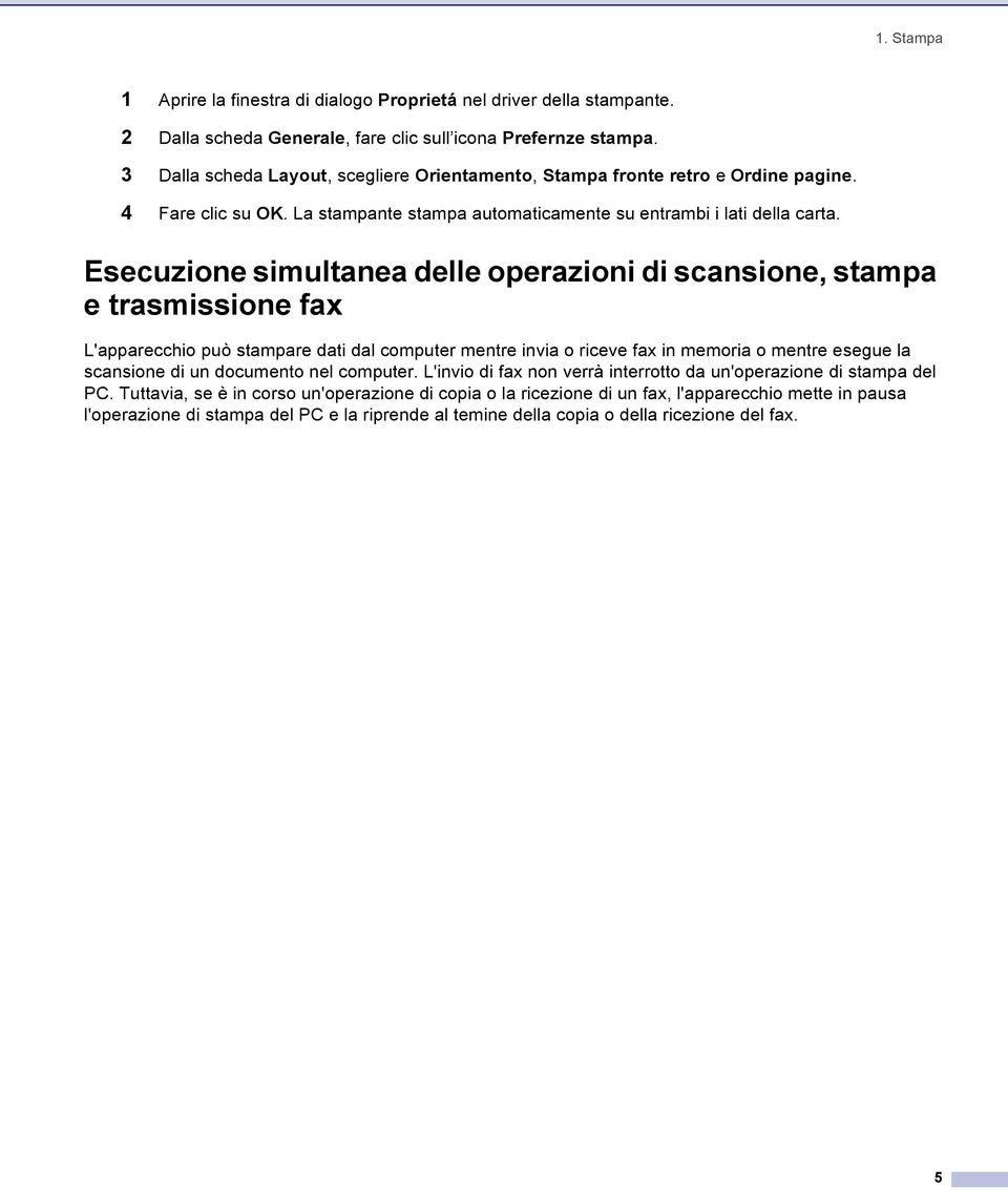 Esecuzione simultanea delle operazioni di scansione, stampa e trasmissione fax 1 L'apparecchio può stampare dati dal computer mentre invia o riceve fax in memoria o mentre esegue la scansione di un