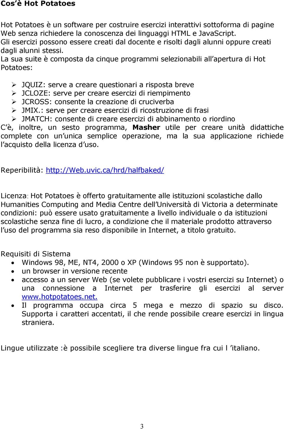 La sua suite è composta da cinque programmi selezionabili all apertura di Hot Potatoes: JQUIZ: serve a creare questionari a risposta breve JCLOZE: serve per creare esercizi di riempimento JCROSS: