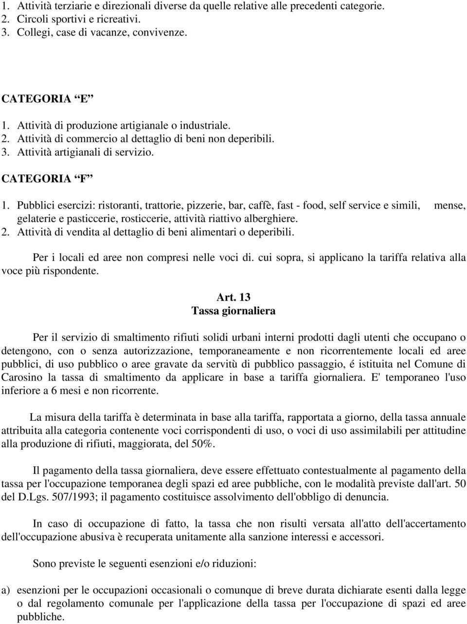 Pubblici esercizi: ristoranti, trattorie, pizzerie, bar, caffè, fast - food, self service e simili, mense, gelaterie e pasticcerie, rosticcerie, attività riattivo alberghiere. 2.