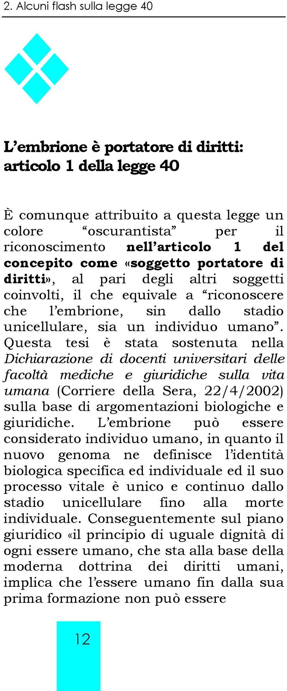 Questa tesi è stata sostenuta nella Dichiarazione di docenti universitari delle facoltà mediche e giuridiche sulla vita umana (Corriere della Sera, 22/4/2002) sulla base di argomentazioni biologiche