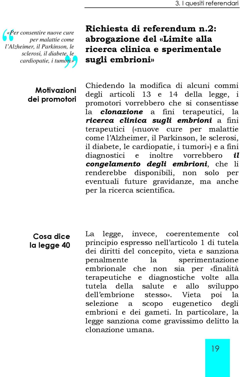 vorrebbero che si consentisse la clonazione a fini terapeutici, la ricerca clinica sugli embrioni a fini terapeutici («nuove cure per malattie come l Alzheimer, il Parkinson, le sclerosi, il diabete,