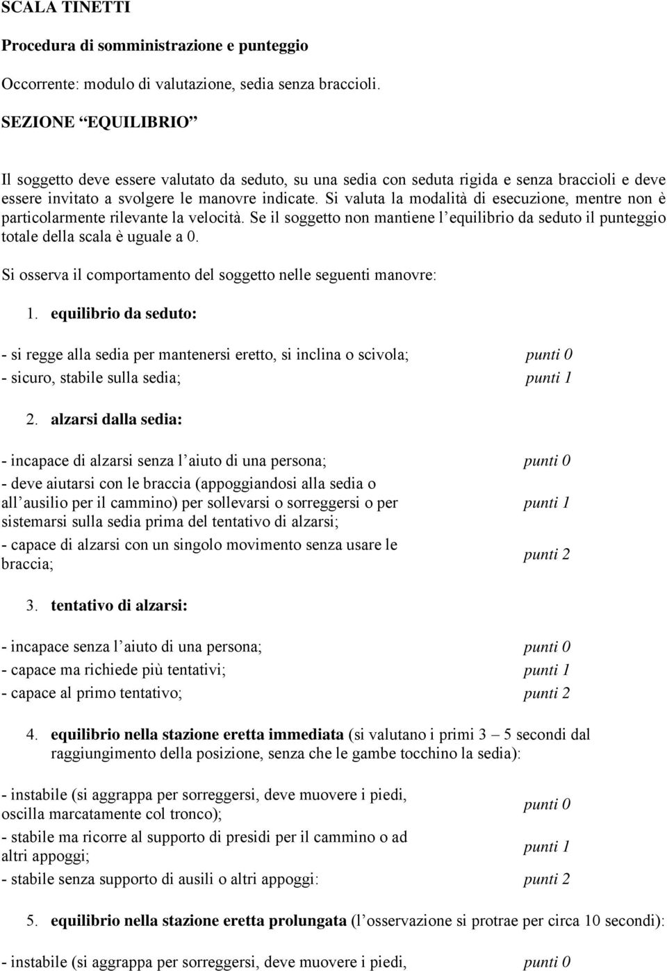 Si valuta la modalità di esecuzione, mentre non è particolarmente rilevante la velocità. Se il soggetto non mantiene l equilibrio da seduto il punteggio totale della scala è uguale a 0.