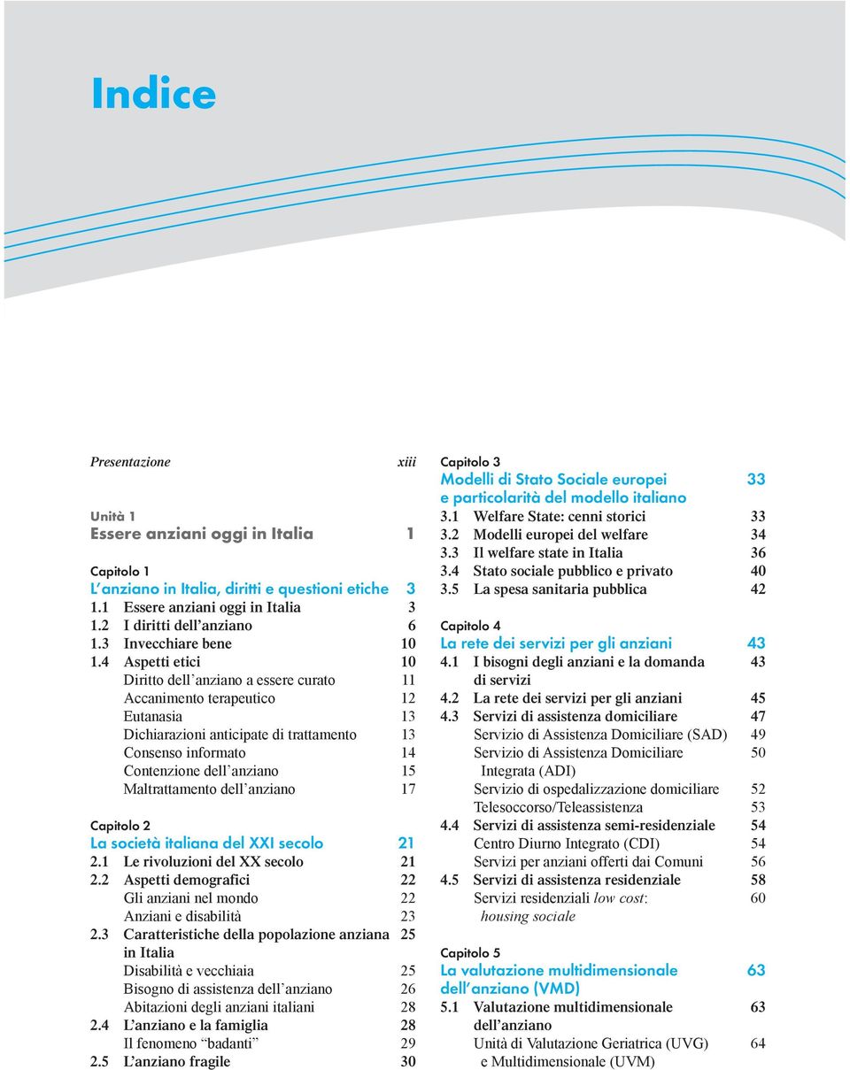 4 Aspetti etici 10 Diritto a essere curato 11 Accanimento terapeutico 12 Eutanasia 13 Dichiarazioni anticipate di trattamento 13 Consenso informato 14 Contenzione 15 Maltrattamento 17 Capitolo 2 La