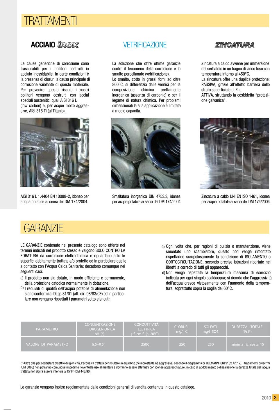 Per prevenire questo rischio i nostri bollitori vengono costruiti con acciai speciali austenitici quali AISI 316 L (low carbon) e, per acque molto aggressive, AISI 316 Ti (al Titanio).