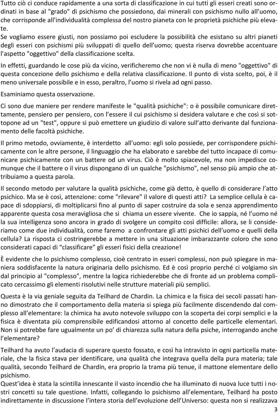 Se vogliamo essere giusti, non possiamo poi escludere la possibilità che esistano su altri pianeti degli esseri con psichismi più sviluppati di quello dell uomo; questa riserva dovrebbe accentuare l